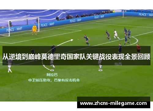 从逆境到巅峰莫德里奇国家队关键战役表现全景回顾