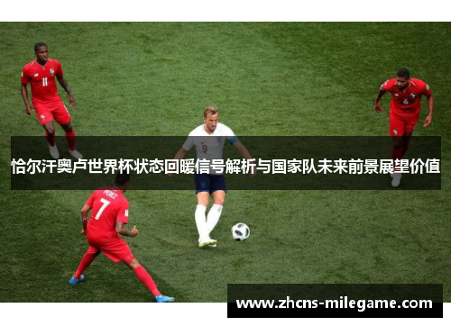 恰尔汗奥卢世界杯状态回暖信号解析与国家队未来前景展望价值