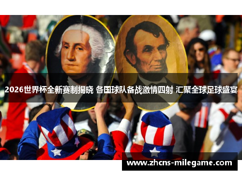 2026世界杯全新赛制揭晓 各国球队备战激情四射 汇聚全球足球盛宴