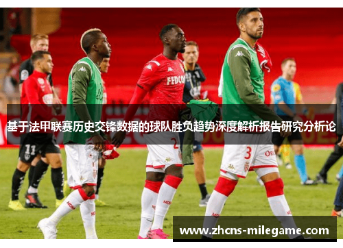 基于法甲联赛历史交锋数据的球队胜负趋势深度解析报告研究分析论