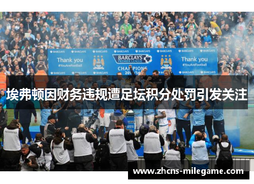 埃弗顿因财务违规遭足坛积分处罚引发关注