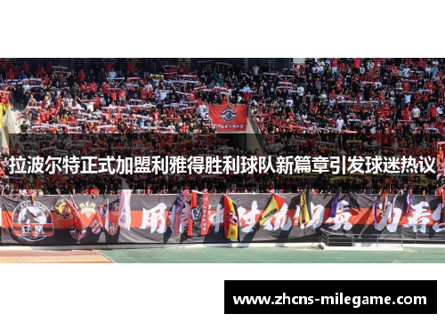 拉波尔特正式加盟利雅得胜利球队新篇章引发球迷热议