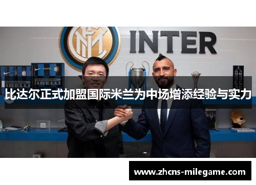 比达尔正式加盟国际米兰为中场增添经验与实力