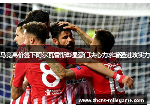 马竞高价签下阿尔瓦雷斯彰显豪门决心力求增强进攻实力