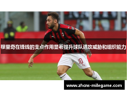 穆里奇在锋线的支点作用显著提升球队进攻威胁和组织能力 穆里奇在锋线的支点作用显著提升球队进攻威胁和组织能力